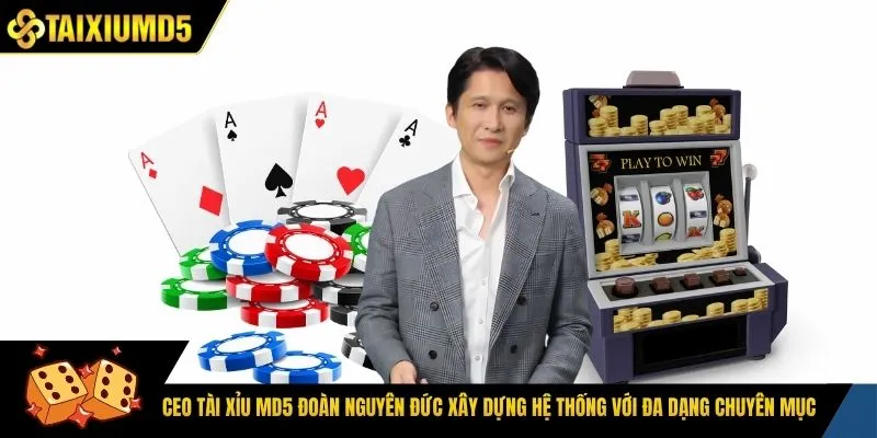CEO tài xỉu Md5 Đoàn Nguyên Đức xây dựng hệ thống với đa dạng chuyên mục